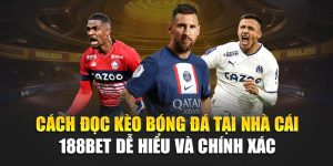Cách Đọc Kèo Bóng Đá Tại Nhà Cái 188Bet Dễ Hiểu Và Chính Xác